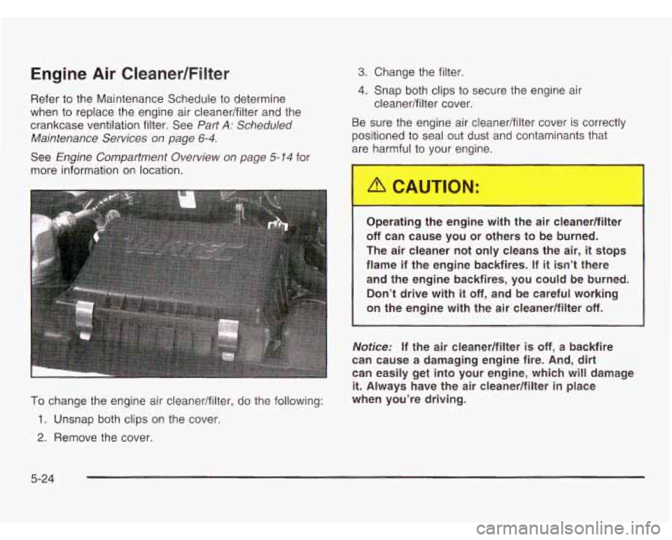 CHEVROLET ASTRO 2003 Owners Manual Engine Air Cleaner/Filter
Refer to the Maintenance Schedule to determine
when to replace the engine air cleanedfilter and the
crankcase ventilation filter. See
Part A: Scheduled
Maintenan CHEVROLET ASTRO 2003 Owners Manual Engine Air Cleaner/Filter
Refer to the Maintenance Schedule to determine
when to replace the engine air cleanedfilter and the
crankcase ventilation filter. See
Part A: Scheduled
Maintenan