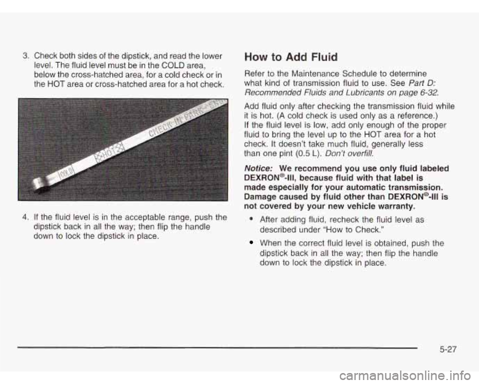 CHEVROLET ASTRO 2003 Owners Manual 3. Check both sides of the dipstick, and read the lower How to Add Fluid
level. The fluid level must be in the COLD area,
below the cross-hatched area, for a cold check or
in Refer to th CHEVROLET ASTRO 2003 Owners Manual 3. Check both sides of the dipstick, and read the lower How to Add Fluid
level. The fluid level must be in the COLD area,
below the cross-hatched area, for a cold check or
in Refer to th