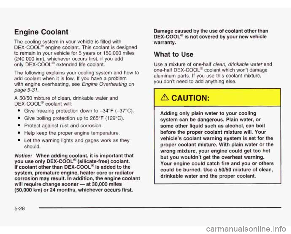CHEVROLET ASTRO 2003 Owners Manual Engine Coolant
The cooling system in your vehicle is filled with
DEX-COOL@ engine coolant. This coolant is designed
to remain in your vehicle for 5 years or 150,000 miles
(240
000 km), CHEVROLET ASTRO 2003 Owners Manual Engine Coolant
The cooling system in your vehicle is filled with
DEX-COOL@ engine coolant. This coolant is designed
to remain in your vehicle for 5 years or 150,000 miles
(240
000 km),