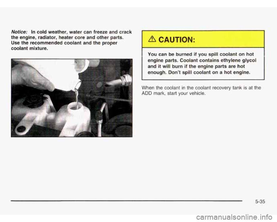 CHEVROLET ASTRO 2003  Owners Manual Notice: In  cold weather,  water  can  freeze  and  crack 
the  engine,  radiator,  heater  core  and  other  parts. 
Use  the  recommended  coolant  and  the  proper 
coolant  mixture. 
You can be bu