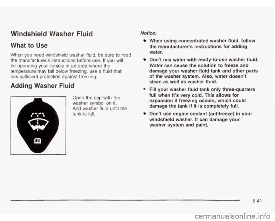 CHEVROLET ASTRO 2003 Owners Manual Windshield Washer Fluid
What to Use
When you need windshield washer fluid, be sure to read
the manufacturer’s instructions before use. If you will
be operating your vehicle in an ar CHEVROLET ASTRO 2003 Owners Manual Windshield Washer Fluid
What to Use
When you need windshield washer fluid, be sure to read
the manufacturer’s instructions before use. If you will
be operating your vehicle in an ar