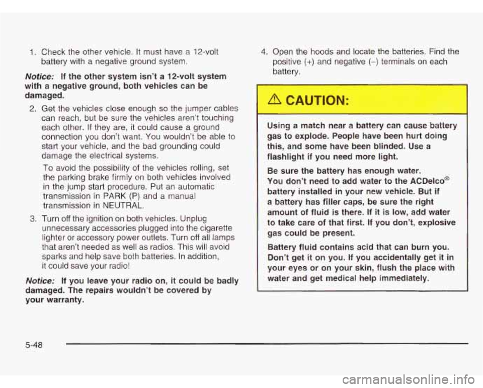 CHEVROLET ASTRO 2003 Owners Manual 1. Check the other vehicle. It must have a 12-volt
battery with a negative ground system.
Notice: If the other system isn’t a 12-volt system
with a negative ground, both vehicles CHEVROLET ASTRO 2003 Owners Manual 1. Check the other vehicle. It must have a 12-volt
battery with a negative ground system.
Notice: If the other system isn’t a 12-volt system
with a negative ground, both vehicles