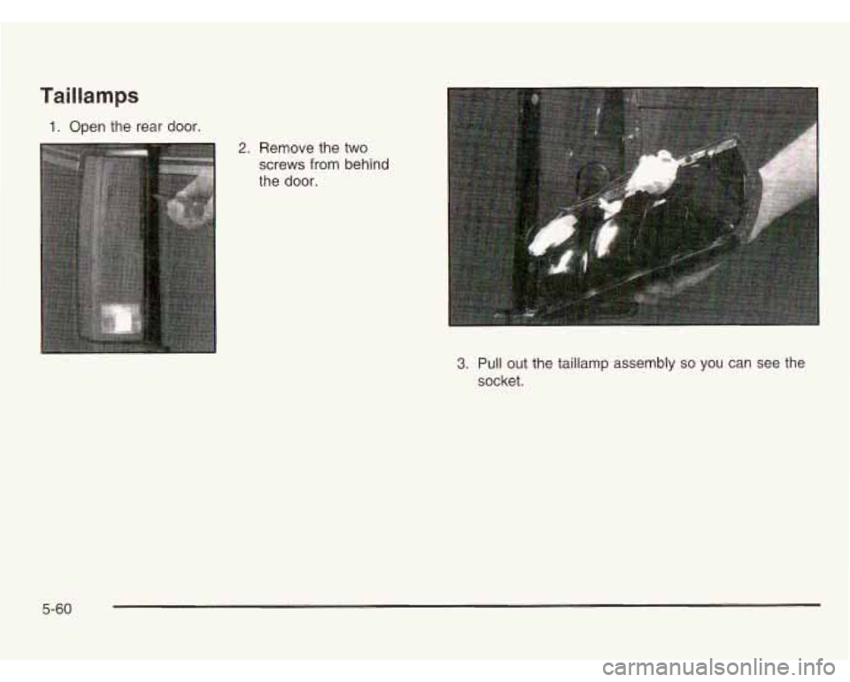 CHEVROLET ASTRO 2003  Owners Manual Taillamps 
1. Open the  rear  door. 
2. Remove the  two 
screws  from  behind 
the  door. 
3. Pull out the  taillamp  assembly so you  can  see  the 
socket. 
5-60  