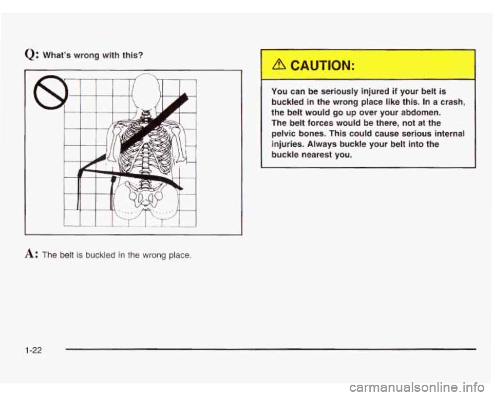 CHEVROLET ASTRO 2003  Owners Manual Q: Whats  wrong  with  this? 
A: The belt is buckled in the wrong place. 
I I can  be  serious  injured i OUL --elt is 
buckled in the  wrong  place  like  this.  In  a  crash, 
the  belt  would 
go