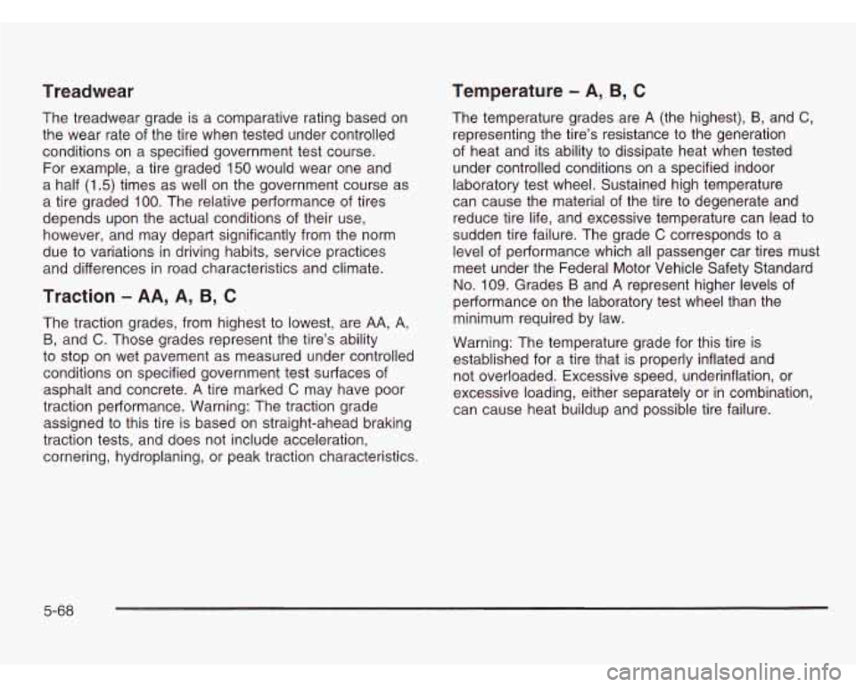 CHEVROLET ASTRO 2003 Owners Manual Treadwear
The treadwear grade is a comparative rating based on
the wear rate of the tire when tested under controlled
conditions on a specified government test course.
For example, a tire CHEVROLET ASTRO 2003 Owners Manual Treadwear
The treadwear grade is a comparative rating based on
the wear rate of the tire when tested under controlled
conditions on a specified government test course.
For example, a tire