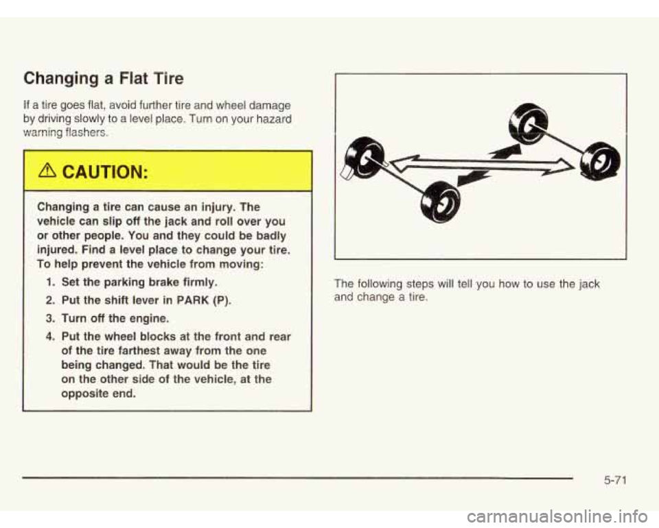 CHEVROLET ASTRO 2003  Owners Manual Changing a Flat Tire 
If a  tire  goes  flat, avoid further  tire and  wheel damage 
by  driving  slowly  to a  level  place. Turn on your hazard 
warning  flashers. 
Changing  a  tire  can  cause  an