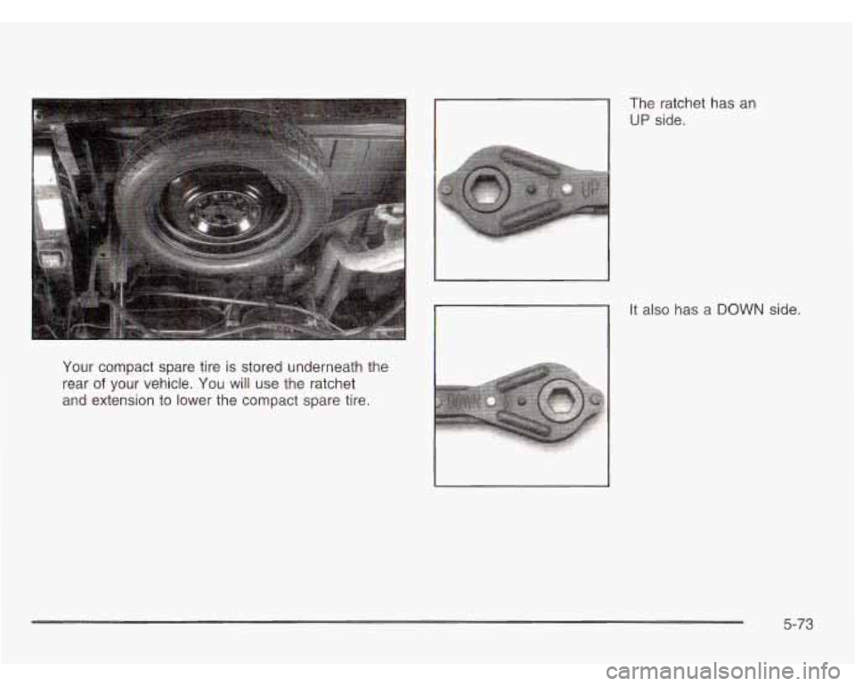 CHEVROLET ASTRO 2003  Owners Manual Your compact  spare  tire  is stored  underneath  the 
rear 
of your  vehicle.  You  will  use  the ratchet 
and  extension  to  lower  the compact spare tire.  The 
ratchet  has  an 
UP side. 
It  al