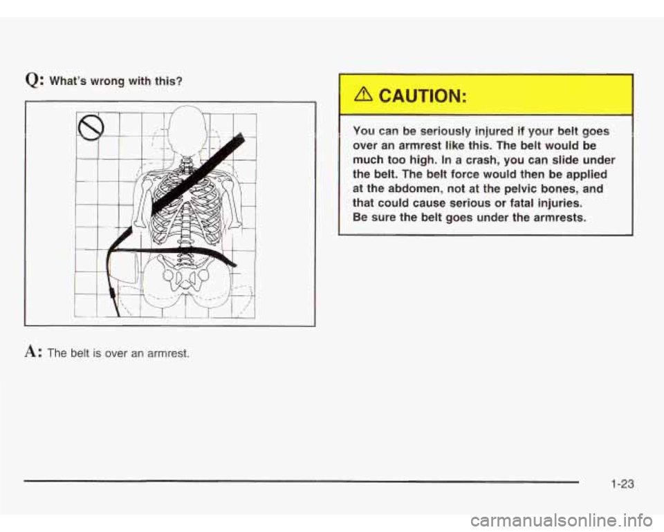 CHEVROLET ASTRO 2003  Owners Manual Q: What’s wrong  with  this? 
1 
A: The belt is over  an  armrest.  You 
can  be  seriously  injured 
.. jour  bell ,oes 
over  an  armrest  like this. The belt  would  be 
much  too  high. 
In a  c