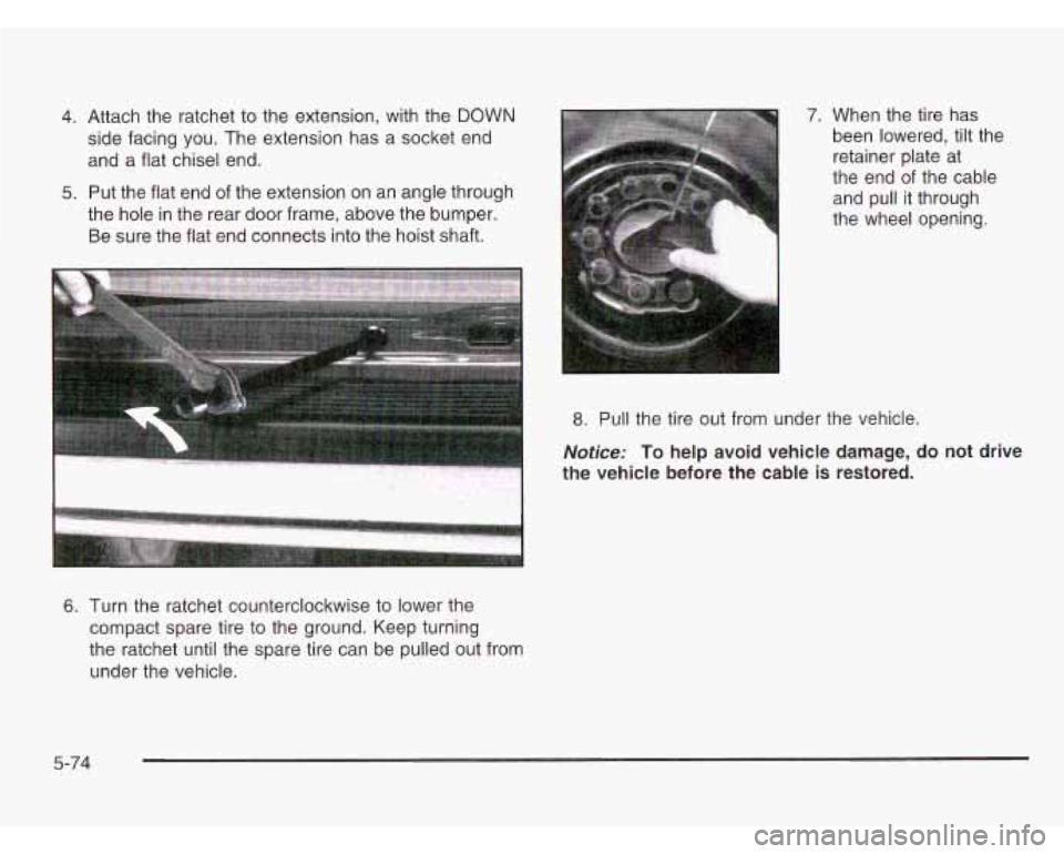 CHEVROLET ASTRO 2003  Owners Manual 4. Attach  the ratchet  to the  extension,  with  the DOWN 
side facing  you.  The  extension has a socket  end 
and a  flat chisel  end. 
5. Put the flat end of the extension  on  an  angle through 
