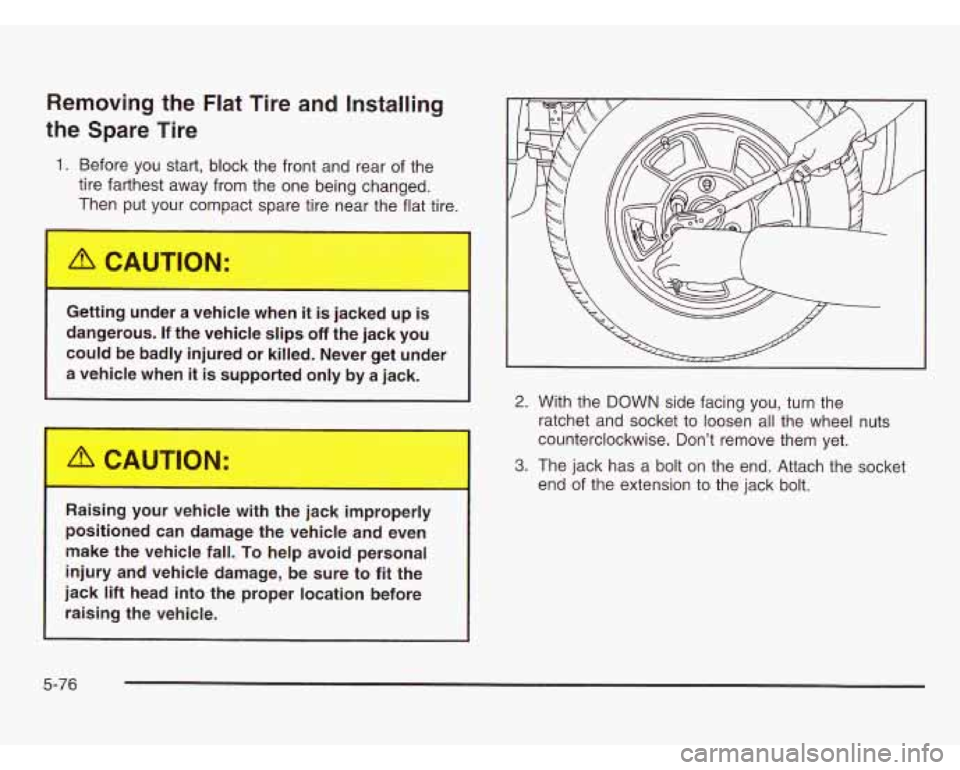 CHEVROLET ASTRO 2003  Owners Manual Removing the Flat Tire and Installing 
the  Spare  Tire 
1. Before  you  start,  block the front and  rear of the 
tire farthest  away from the one  being  changed. 
Then  put  your  cor-xt  spare tir