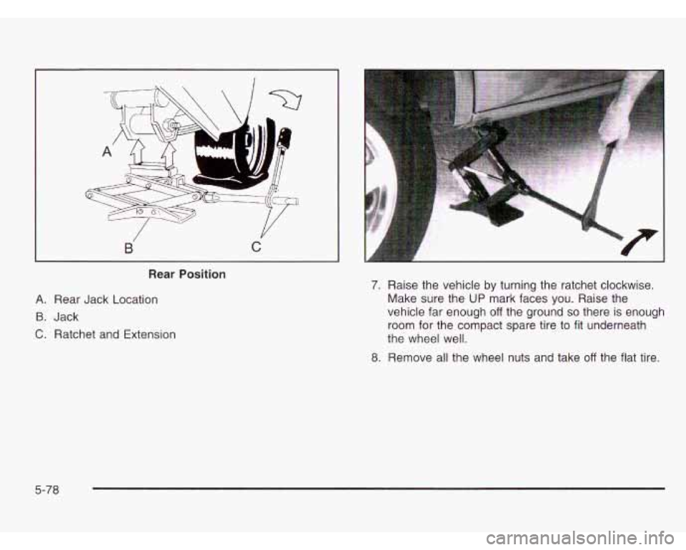 CHEVROLET ASTRO 2003  Owners Manual B C 
Rear Position 
A. Rear  Jack Location 
B. Jack 
C. Ratchet and  Extension 
.. 
7. Raise the vehicle by turning the  ratchet  clockwise. 
Make  sure the 
UP mark  faces  you.  Raise  the 
vehicle
