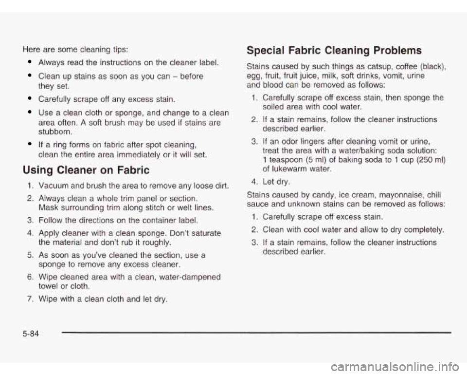 CHEVROLET ASTRO 2003 Owners Manual Here are some cleaning tips:
Always read the instructions on the cleaner label.
Clean up stains as soon as you can - before
Carefully scrape off any excess stain.
they set.
Use
a clean CHEVROLET ASTRO 2003 Owners Manual Here are some cleaning tips:
Always read the instructions on the cleaner label.
Clean up stains as soon as you can - before
Carefully scrape off any excess stain.
they set.
Use
a clean