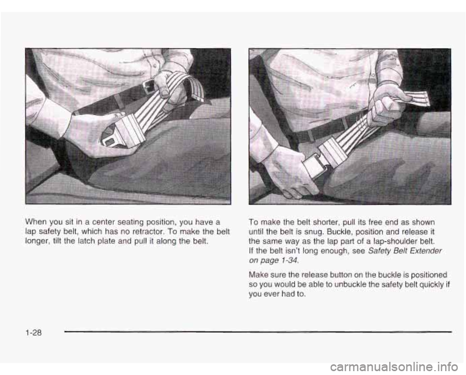 CHEVROLET ASTRO 2003  Owners Manual When  you sit in a center seating position, you  have  a 
lap safety  belt, which  has  no retractor. 
To make the  belt 
longer, tilt the  latch plate and pull it along  the belt. 
To make  the belt 