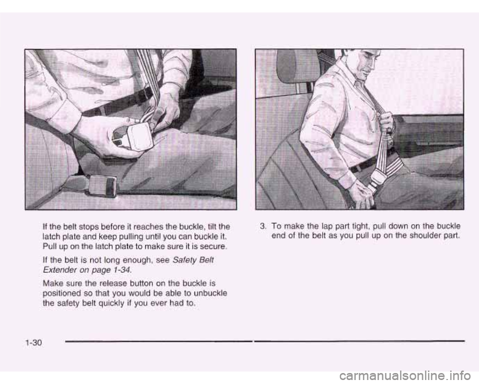 CHEVROLET ASTRO 2003  Owners Manual If the belt stops before  it reaches the  buckle, tilt the 
latch plate and keep pulling until you can buckle  it. 
Pull  up on the latch plate to make sure 
it is secure. 
If  the  belt  is not long 