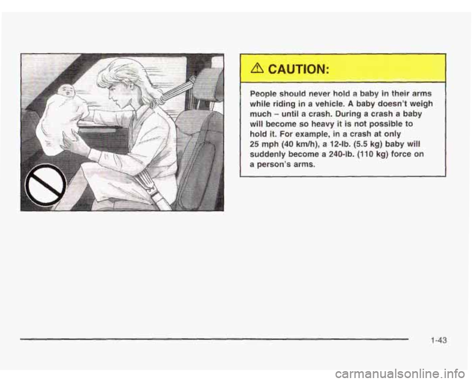 CHEVROLET ASTRO 2003  Owners Manual People should never hold a baby in their  arms 
while  riding  in a  vehicle. 
A baby  doesn’t  weigh 
much 
- until  a  crash.  During a crash  a  baby 
will  become 
so heavy it is not possible  t