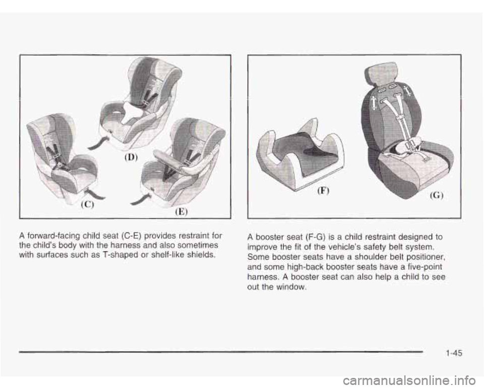 CHEVROLET ASTRO 2003  Owners Manual A forward-facing child seat (C-E) provides restraint  for 
the childs  body  with  the  harness and also sometimes 
with  surfaces  such as T-shaped 
or shelf-like shields. 
A booster seat (F-G) is a