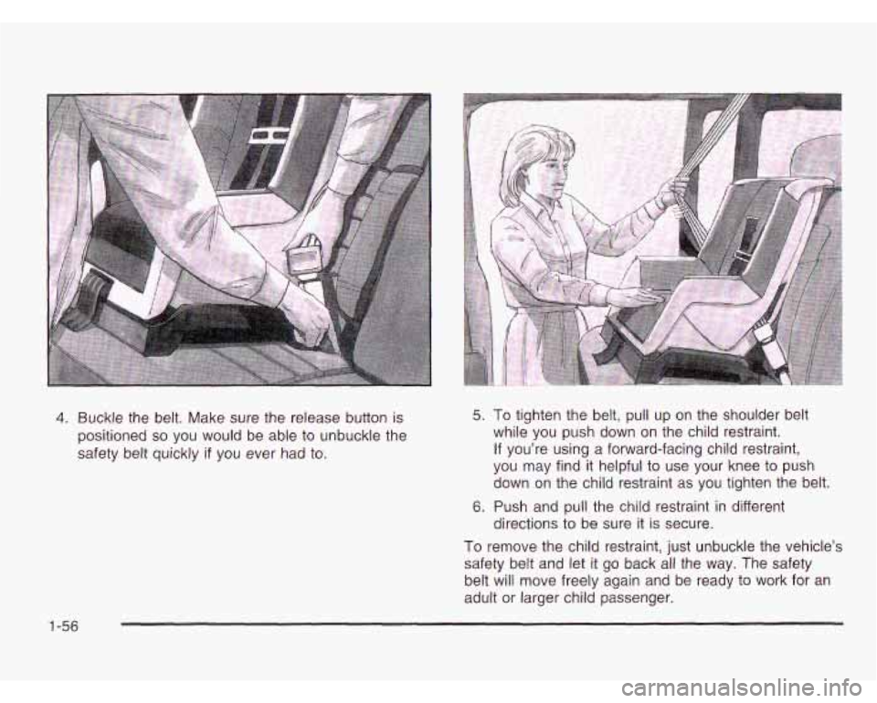 CHEVROLET ASTRO 2003  Owners Manual 4. Buckle the  belt. Make sure the release  button is 
positioned 
so you  would  be  able to unbuckle the 
safety belt quickly 
if you  ever  had to. 
5. 
6. 
To tighten the  belt, pull up  on  the s