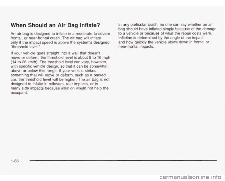 CHEVROLET ASTRO 2003 Owners Manual When Should an Air Bag Inflate? In any particular crash, no one can say whether an air
bag should have inflated simply because of the damage
An air bag is designed to inflate in a CHEVROLET ASTRO 2003 Owners Manual When Should an Air Bag Inflate? In any particular crash, no one can say whether an air
bag should have inflated simply because of the damage
An air bag is designed to inflate in a