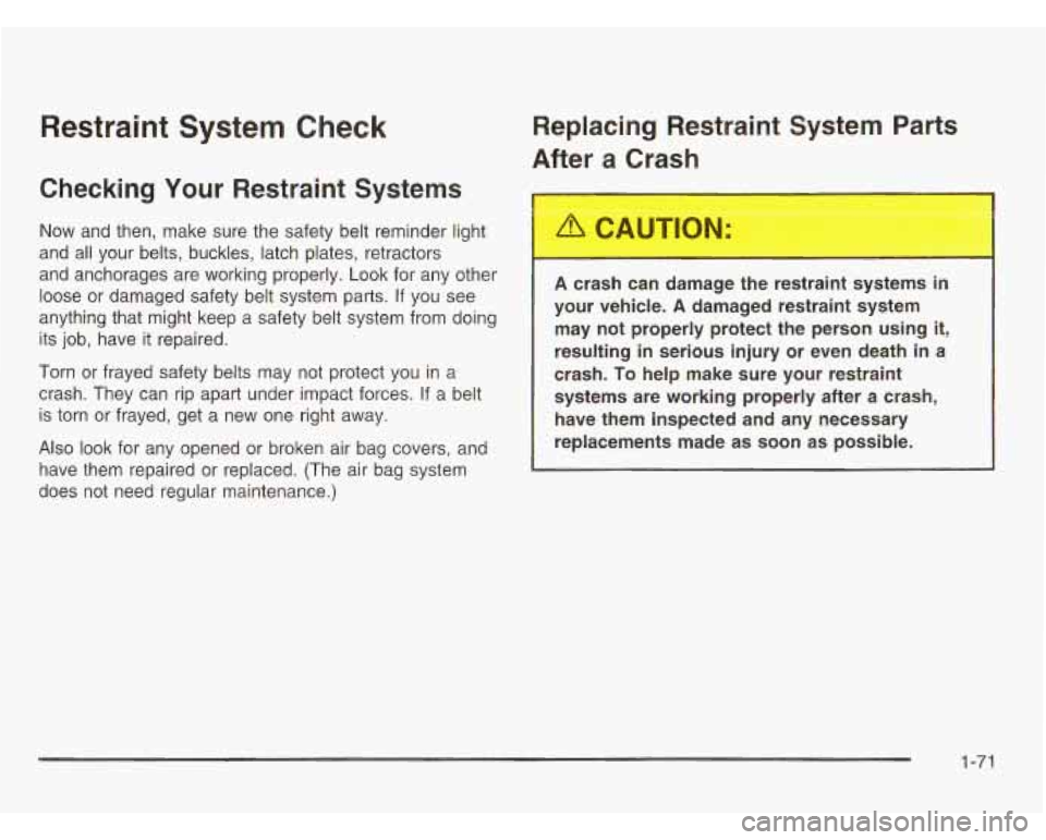CHEVROLET ASTRO 2003 Owners Manual Restraint System Check
Checking Your Restraint Systems
Now and then, make sure the safety belt reminder light
and all your belts, buckles, latch plates, retractors
and anchorages are wo CHEVROLET ASTRO 2003 Owners Manual Restraint System Check
Checking Your Restraint Systems
Now and then, make sure the safety belt reminder light
and all your belts, buckles, latch plates, retractors
and anchorages are wo