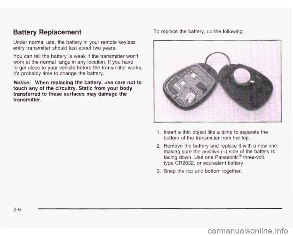 CHEVROLET ASTRO 2003  Owners Manual Battery Replacement 
Under normal  use, the  battery in your  remote keyless 
entry transmitter should  last about two  years. 
You can tell the  battery  is weak 
if the transmitter  won’t 
work  a