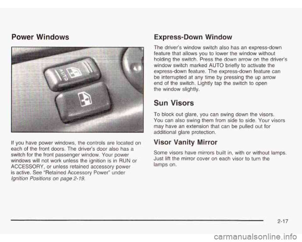 CHEVROLET ASTRO 2003 Owners Manual Power Windows
If you have power windows, the controls are located on
each of the front doors. The driver’s door also has a
switch for the front passenger window. Your power
wind CHEVROLET ASTRO 2003 Owners Manual Power Windows
If you have power windows, the controls are located on
each of the front doors. The driver’s door also has a
switch for the front passenger window. Your power
wind