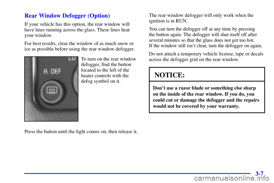 CHEVROLET ASTRO 2002  Owners Manual 3-7 Rear Window Defogger (Option)
If your vehicle has this option, the rear window will
have lines running across the glass. These lines heat
your window.
For best results, clear the window of as much