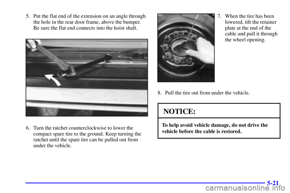 CHEVROLET ASTRO 2002  Owners Manual 5-21
5. Put the flat end of the extension on an angle through
the hole in the rear door frame, above the bumper.
Be sure the flat end connects into the hoist shaft.
6. Turn the ratchet counterclockwis