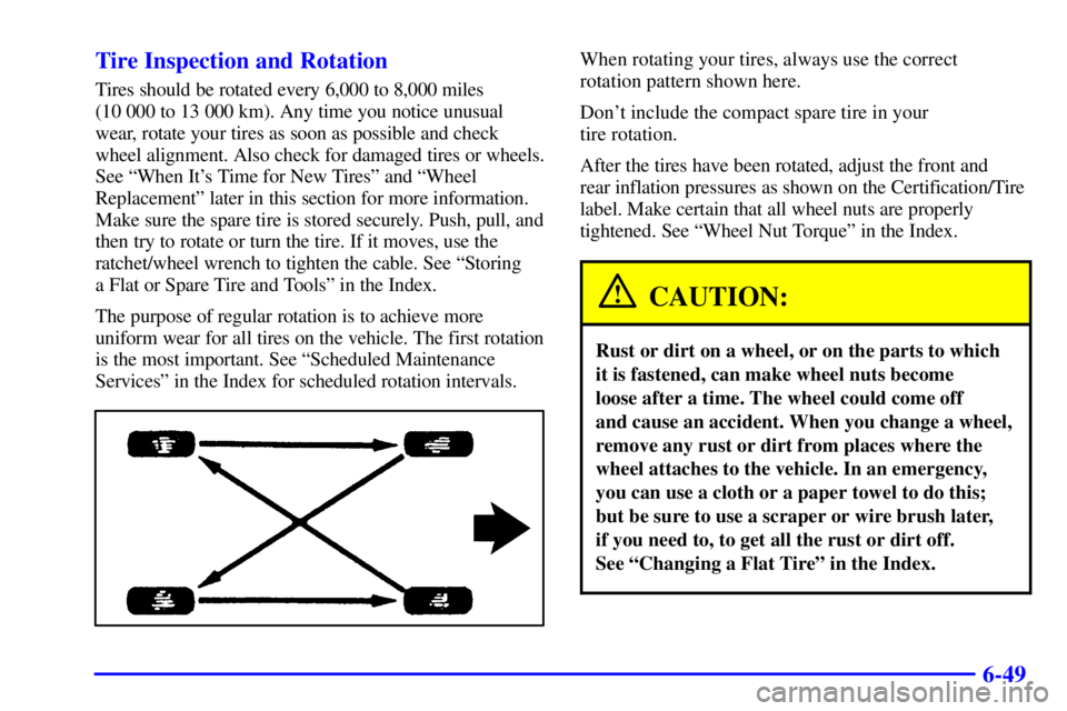 CHEVROLET ASTRO 2002  Owners Manual 6-49 Tire Inspection and Rotation
Tires should be rotated every 6,000 to 8,000 miles 
(10 000 to 13 000 km). Any time you notice unusual
wear, rotate your tires as soon as possible and check
wheel ali
