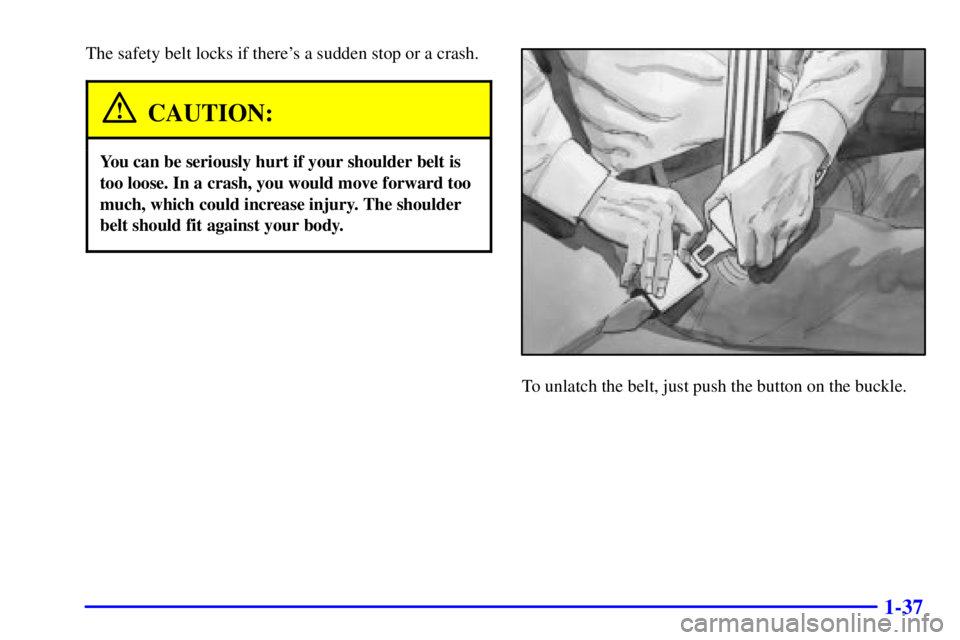 CHEVROLET ASTRO 2002  Owners Manual 1-37
The safety belt locks if theres a sudden stop or a crash.
CAUTION:
You can be seriously hurt if your shoulder belt is
too loose. In a crash, you would move forward too
much, which could increase