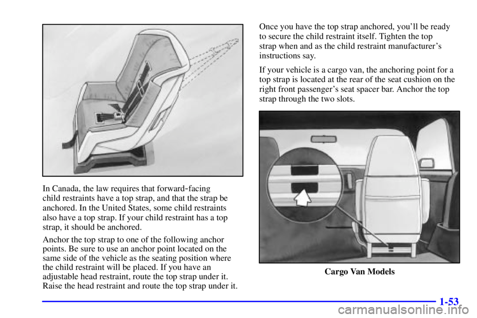 CHEVROLET ASTRO 2002  Owners Manual 1-53
In Canada, the law requires that forward-facing 
child restraints have a top strap, and that the strap be
anchored. In the United States, some child restraints 
also have a top strap. If your chi