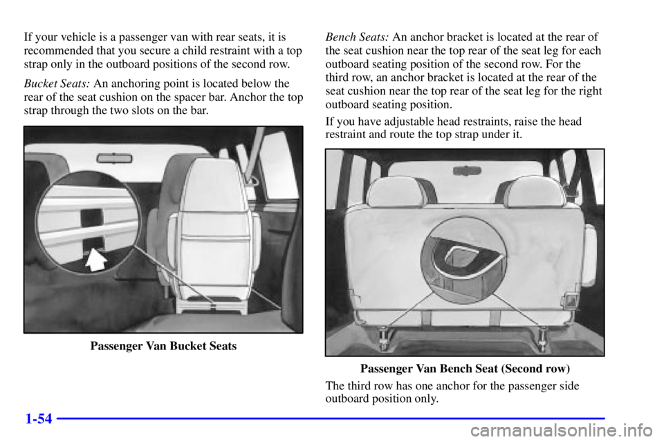 CHEVROLET ASTRO 2002  Owners Manual 1-54
If your vehicle is a passenger van with rear seats, it is
recommended that you secure a child restraint with a top
strap only in the outboard positions of the second row.
Bucket Seats: An anchori