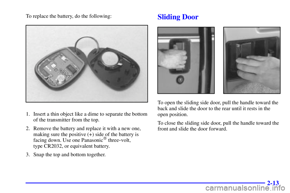 CHEVROLET ASTRO 2002  Owners Manual 2-13
To replace the battery, do the following:
1. Insert a thin object like a dime to separate the bottom
of the transmitter from the top.
2. Remove the battery and replace it with a new one,
making s