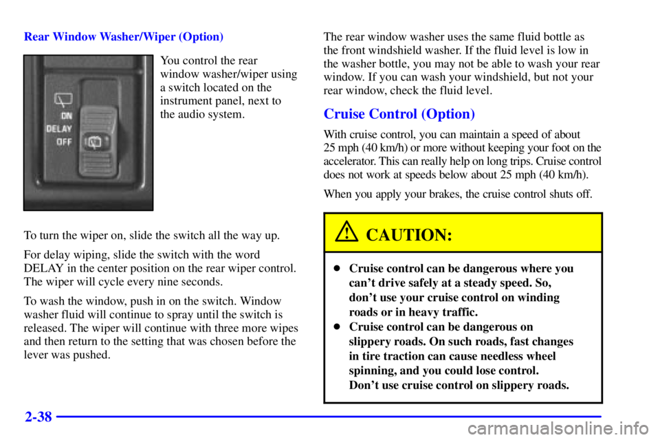 CHEVROLET ASTRO 2001 Owners Manual 2-38
Rear Window Washer/Wiper (Option)
You control the rear
window washer/wiper using
a switch located on the
instrument panel, next to
the audio system.
To turn the wiper on, slide the switch all th CHEVROLET ASTRO 2001 Owners Manual 2-38
Rear Window Washer/Wiper (Option)
You control the rear
window washer/wiper using
a switch located on the
instrument panel, next to
the audio system.
To turn the wiper on, slide the switch all th