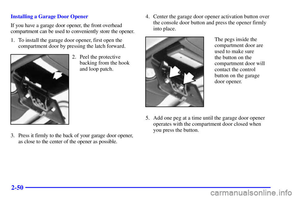 CHEVROLET ASTRO 2001  Owners Manual 2-50
Installing a Garage Door Opener
If you have a garage door opener, the front overhead
compartment can be used to conveniently store the opener.
1. To install the garage door opener, first open the