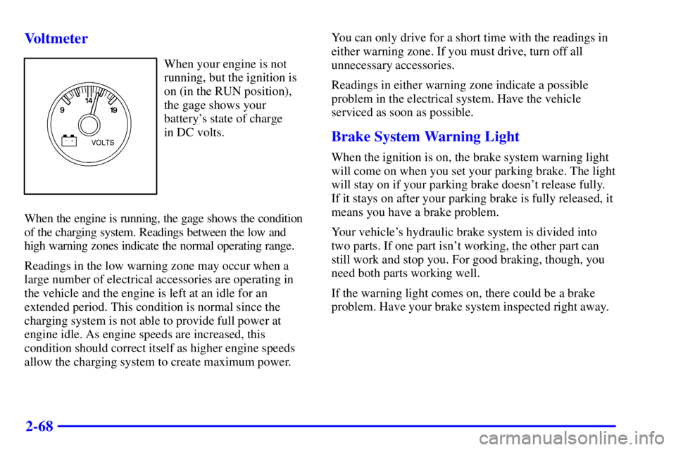 CHEVROLET ASTRO 2001  Owners Manual 2-68 Voltmeter
When your engine is not
running, but the ignition is
on (in the RUN position),
the gage shows your
batterys state of charge 
in DC volts.
When the engine is running, the gage shows the