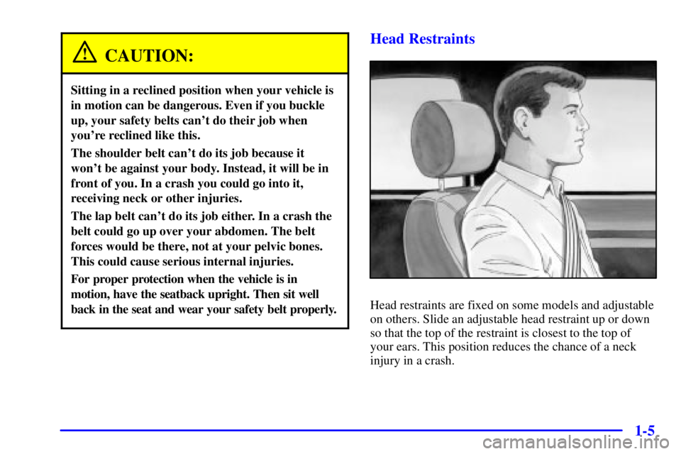 CHEVROLET ASTRO 2001  Owners Manual 1-5
CAUTION:
Sitting in a reclined position when your vehicle is
in motion can be dangerous. Even if you buckle
up, your safety belts cant do their job when
youre reclined like this.
The shoulder be