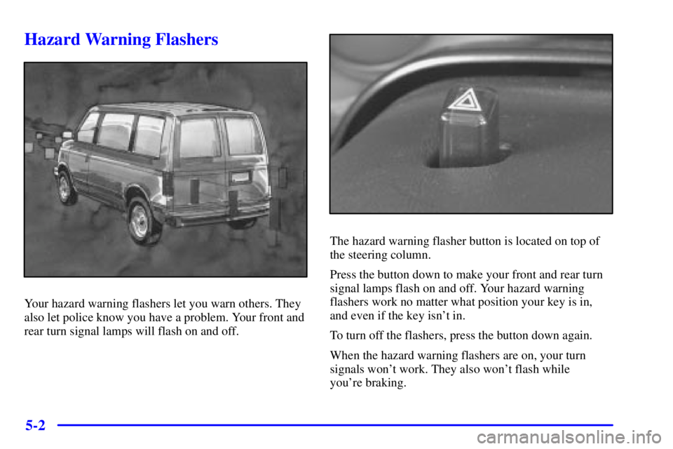 CHEVROLET ASTRO 2001  Owners Manual 5-2
Hazard Warning Flashers
Your hazard warning flashers let you warn others. They
also let police know you have a problem. Your front and
rear turn signal lamps will flash on and off.
The hazard warn