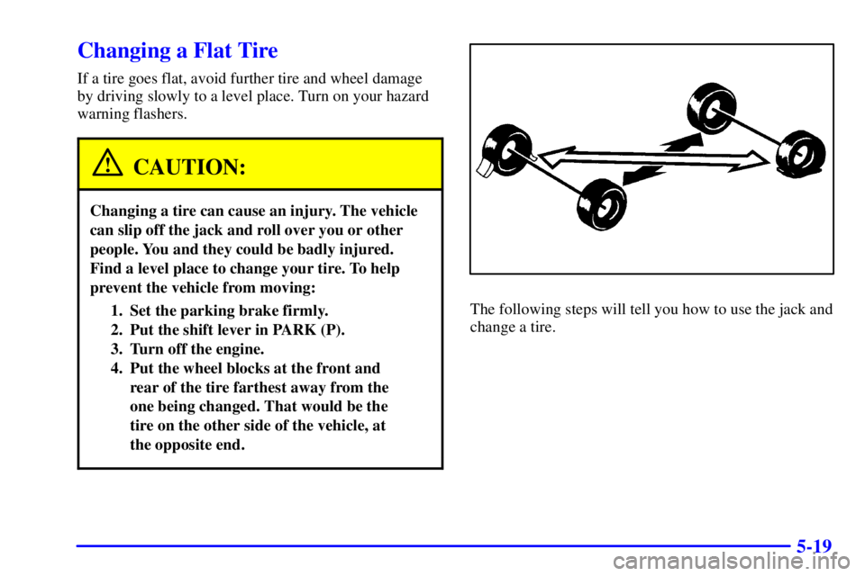 CHEVROLET ASTRO 2001  Owners Manual 5-19
Changing a Flat Tire
If a tire goes flat, avoid further tire and wheel damage
by driving slowly to a level place. Turn on your hazard
warning flashers.
CAUTION:
Changing a tire can cause an injur
