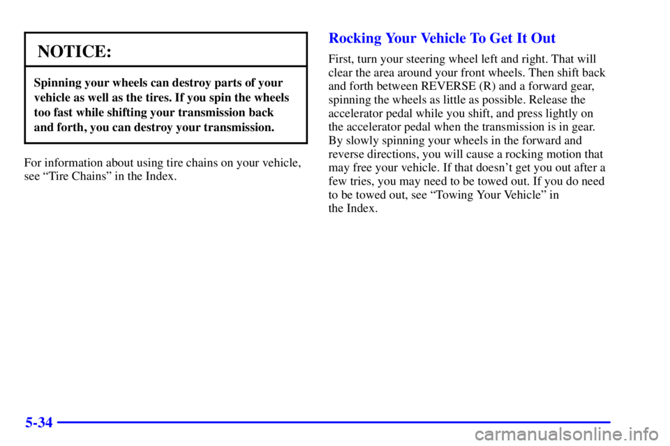 CHEVROLET ASTRO 2001  Owners Manual 5-34
NOTICE:
Spinning your wheels can destroy parts of your
vehicle as well as the tires. If you spin the wheels
too fast while shifting your transmission back
and forth, you can destroy your transmis