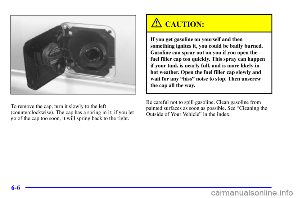 CHEVROLET ASTRO 2001  Owners Manual 6-6
To remove the cap, turn it slowly to the left
(counterclockwise). The cap has a spring in it; if you let
go of the cap too soon, it will spring back to the right.
CAUTION:
If you get gasoline on y