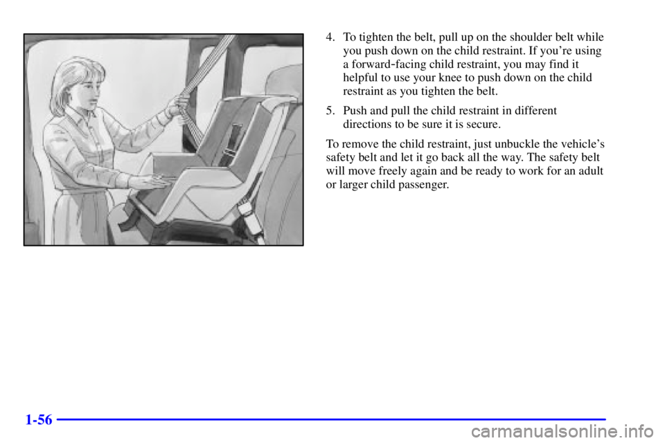 CHEVROLET ASTRO 2001  Owners Manual 1-56
4. To tighten the belt, pull up on the shoulder belt while
you push down on the child restraint. If youre using
a forward
-facing child restraint, you may find it
helpful to use your knee to pus