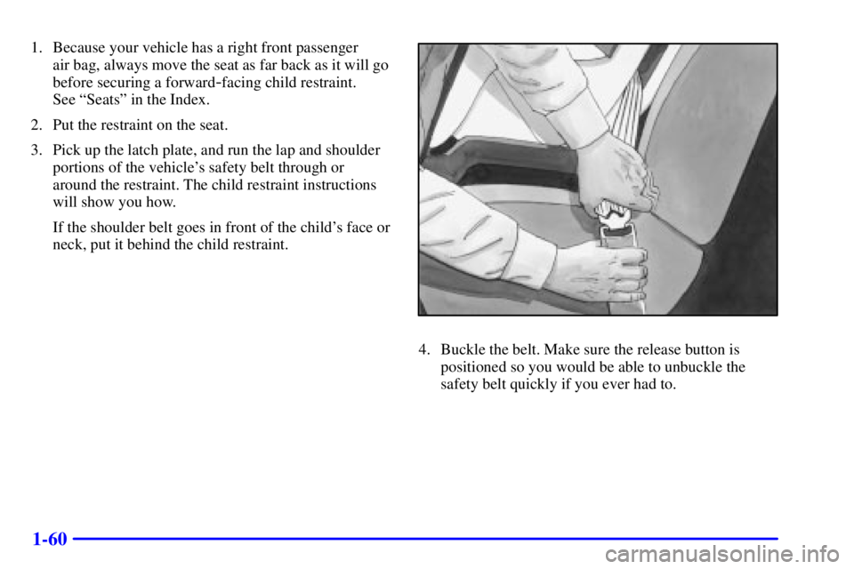 CHEVROLET ASTRO 2001  Owners Manual 1-60
1. Because your vehicle has a right front passenger 
air bag, always move the seat as far back as it will go
before securing a forward
-facing child restraint. 
See ªSeatsº in the Index.
2. Put