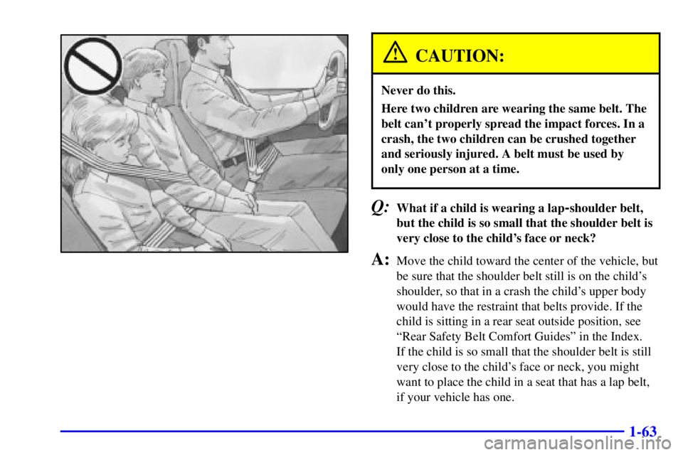 CHEVROLET ASTRO 2001  Owners Manual 1-63
CAUTION:
Never do this.
Here two children are wearing the same belt. The
belt cant properly spread the impact forces. In a
crash, the two children can be crushed together
and seriously injured. 
