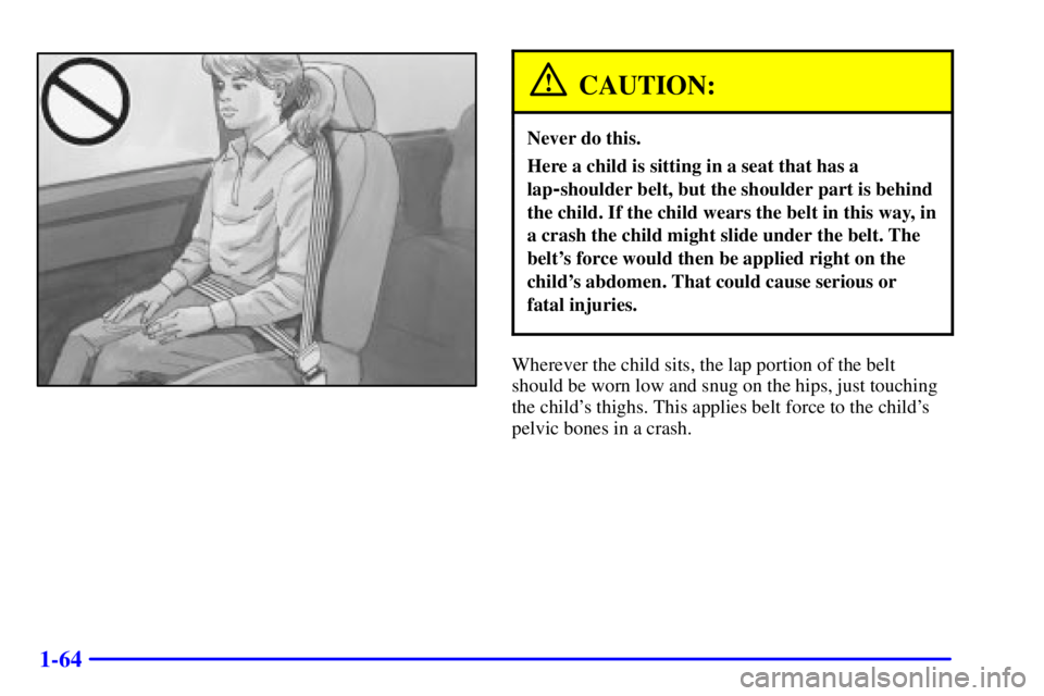 CHEVROLET ASTRO 2001  Owners Manual 1-64
CAUTION:
Never do this.
Here a child is sitting in a seat that has a
lap
-shoulder belt, but the shoulder part is behind
the child. If the child wears the belt in this way, in
a crash the child m