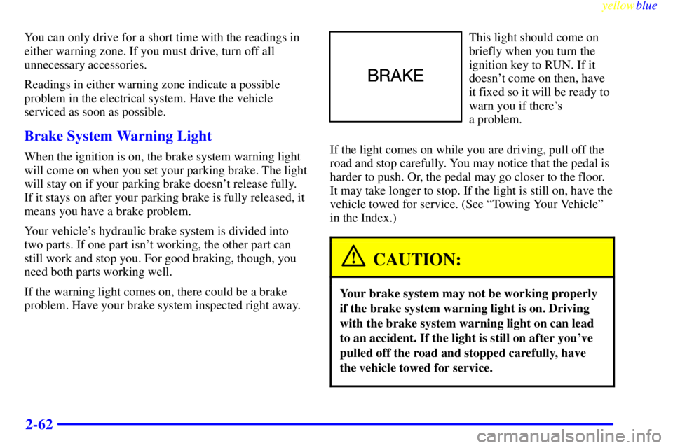 CHEVROLET ASTRO 1999  Owners Manual yellowblue     
2-62
You can only drive for a short time with the readings in
either warning zone. If you must drive, turn off all
unnecessary accessories.
Readings in either warning zone indicate a p