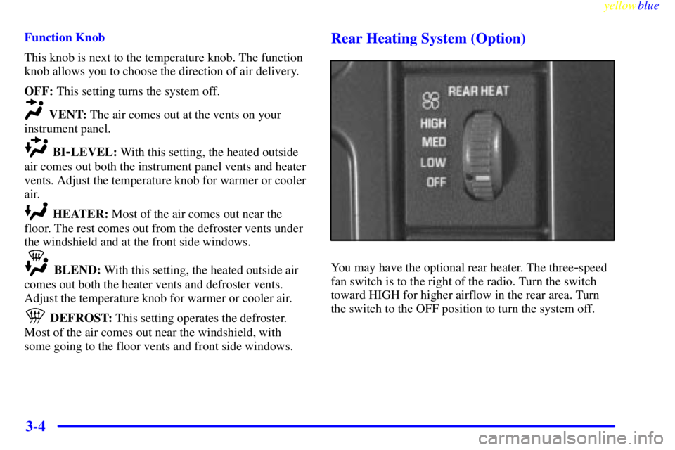 CHEVROLET ASTRO 1999  Owners Manual yellowblue     
3-4
Function Knob
This knob is next to the temperature knob. The function
knob allows you to choose the direction of air delivery.
OFF: This setting turns the system off.
VENT: The air
