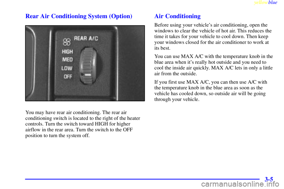 CHEVROLET ASTRO 1999  Owners Manual yellowblue     
3-5 Rear Air Conditioning System (Option)
You may have rear air conditioning. The rear air
conditioning switch is located to the right of the heater
controls. Turn the switch toward HI