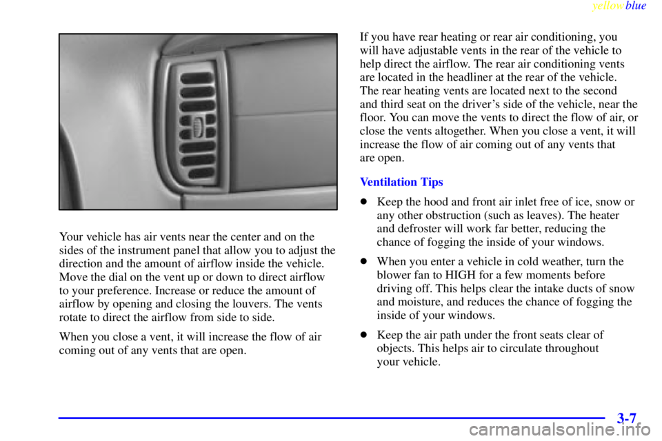 CHEVROLET ASTRO 1999  Owners Manual yellowblue     
3-7
Your vehicle has air vents near the center and on the
sides of the instrument panel that allow you to adjust the
direction and the amount of airflow inside the vehicle.
Move the di