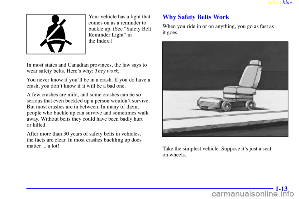 CHEVROLET ASTRO 1999  Owners Manual yellowblue     
1-13
Your vehicle has a light that
comes on as a reminder to
buckle up. (See ªSafety Belt
Reminder Lightº in 
the Index.)
In most states and Canadian provinces, the law says to
wear 
