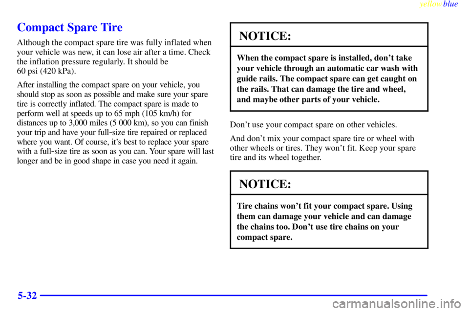 CHEVROLET ASTRO 1999 Owners Manual yellowblue
5-32
Compact Spare Tire
Although the compact spare tire was fully inflated when
your vehicle was new, it can lose air after a time. Check
the inflation pressure regularly. It should be CHEVROLET ASTRO 1999 Owners Manual yellowblue
5-32
Compact Spare Tire
Although the compact spare tire was fully inflated when
your vehicle was new, it can lose air after a time. Check
the inflation pressure regularly. It should be